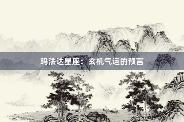 玛法达星座：玄机气运的预言